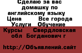 Сделаю за вас домашку по английскому языку! › Цена ­ 50 - Все города Услуги » Обучение. Курсы   . Свердловская обл.,Богданович г.